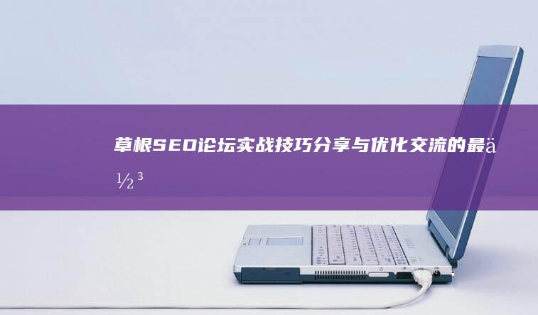 草根SEO论坛：实战技巧分享与优化交流的最佳平台